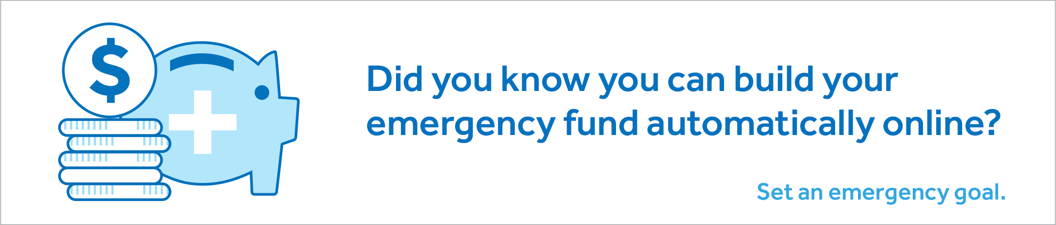An illustration of money next to a blue piggy bank with a white cross. On the right side, it says: Did you know you can build your emergency fund automatically online? Set an emergency goal.
